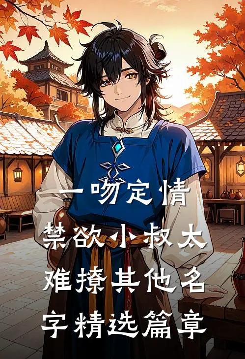 一吻定情:禁欲小叔太难撩其他名字精选篇章