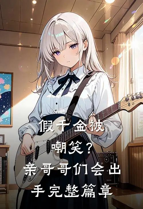 假千金被嘲笑？亲哥哥们会出手完整篇章