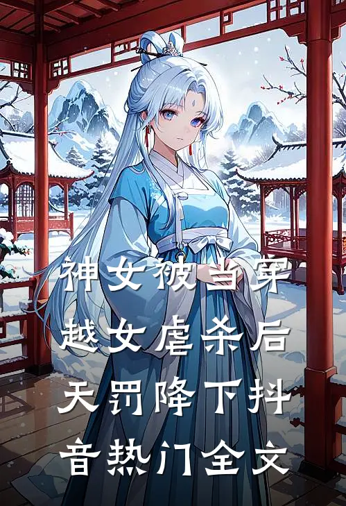 神女被当穿越女虐杀后，天罚降下抖音热门全文