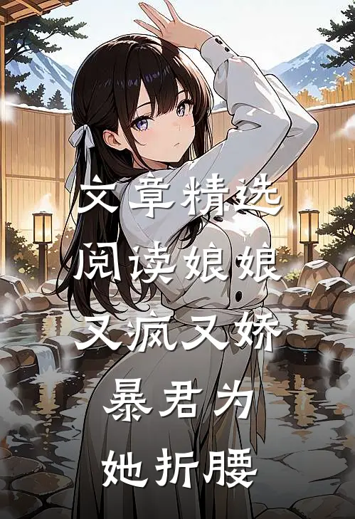 文章精选阅读娘娘又疯又娇，暴君为她折腰
