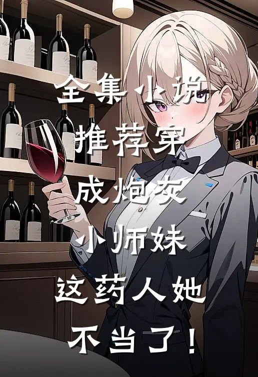 全集小说推荐穿成炮灰小师妹，这药人她不当了！