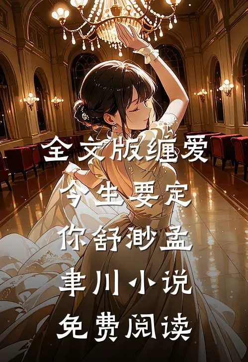 全文版缠爱今生要定你舒渺孟聿川小说免费阅读