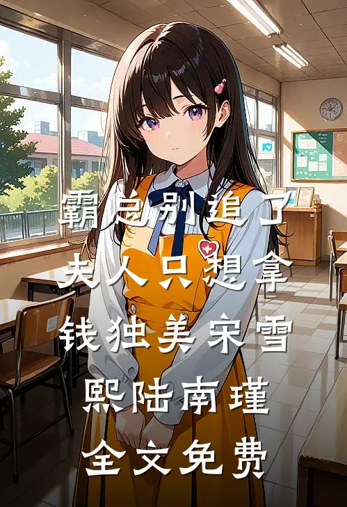 霸总别追了，夫人只想拿钱独美宋雪熙陆南瑾全文免费