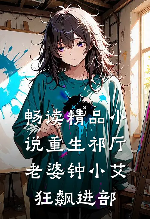 畅读精品小说重生祁厅，老婆钟小艾，狂飙进部