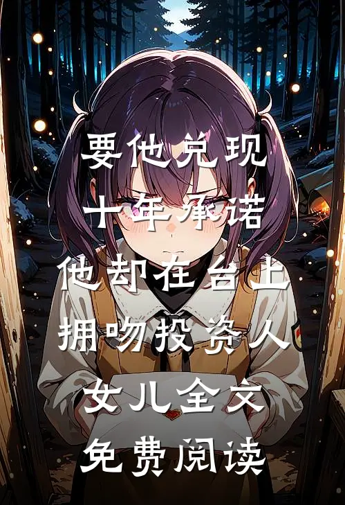 要他兑现十年承诺，他却在台上拥吻投资人女儿全文免费阅读