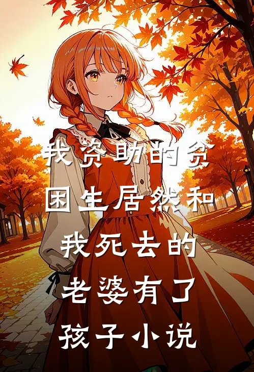 我资助的贫困生居然和我死去的老婆有了孩子小说