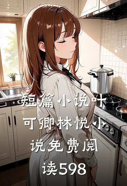 短篇小说叶可卿林悦小说免费阅读598