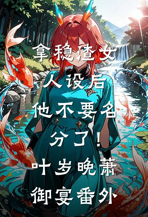 拿稳渣女人设后，他不要名分了！叶岁晚萧御宴 番外