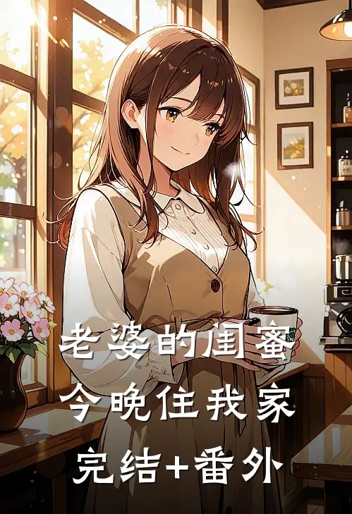 老婆的闺蜜今晚住我家完结+番外