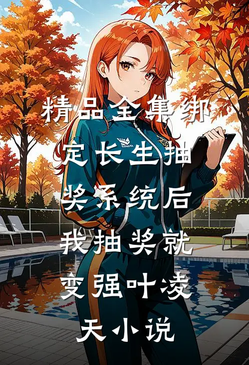 精品全集绑定长生抽奖系统后,我抽奖就变强叶凌天小说