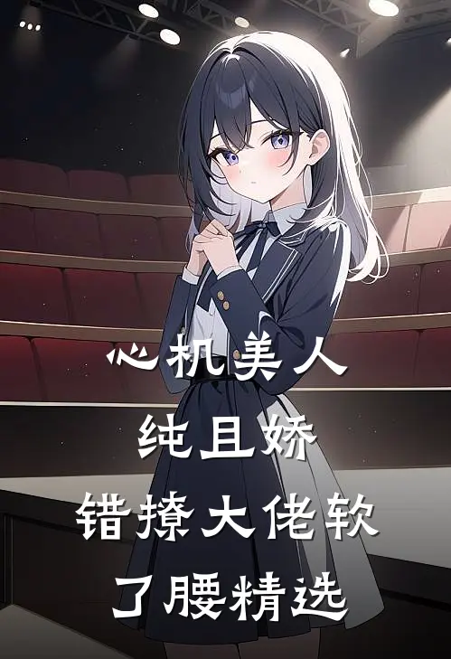 心机美人纯且娇，错撩大佬软了腰精选