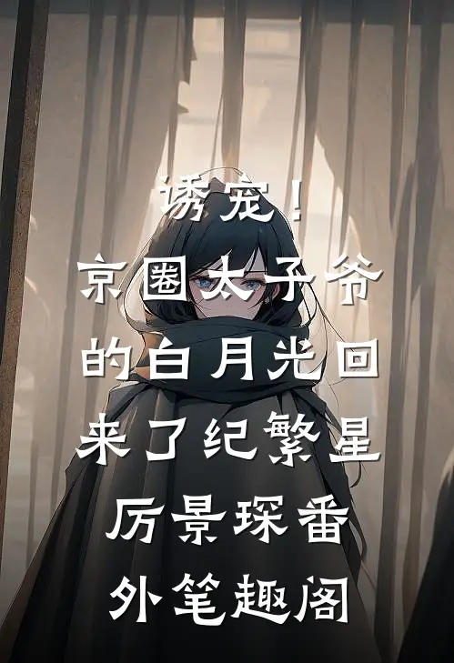 诱宠！京圈太子爷的白月光回来了：纪繁星厉景琛番外笔趣阁