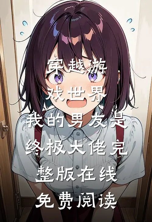 穿越游戏世界,我的男友是终极大佬完整版在线免费阅读