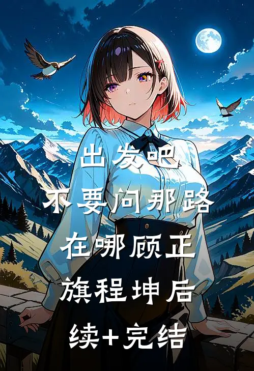 出发吧，不要问那路在哪顾正旗程坤后续+完结