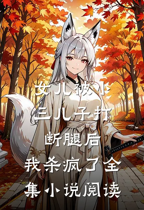 女儿被小三儿子打断腿后，我杀疯了全集小说阅读