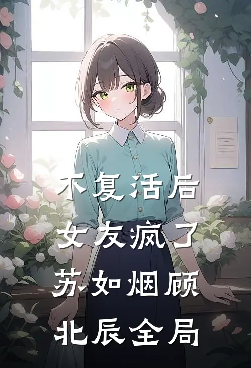 不复活后，女友疯了苏如烟顾北辰全局