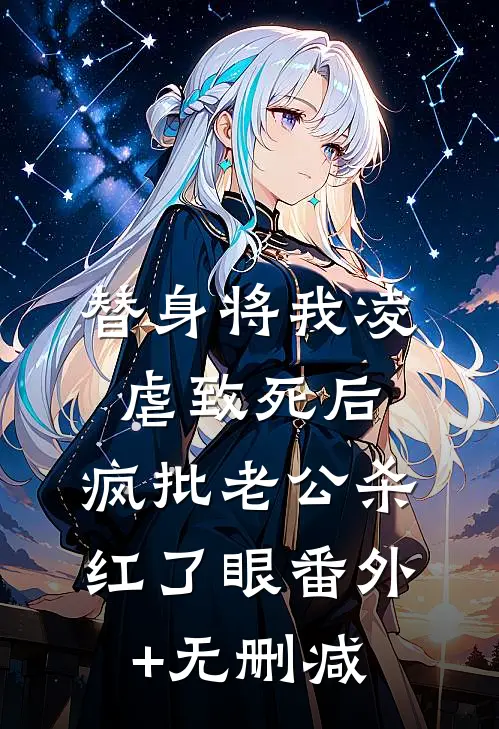 替身将我凌虐致死后，疯批老公杀红了眼番外+无删减