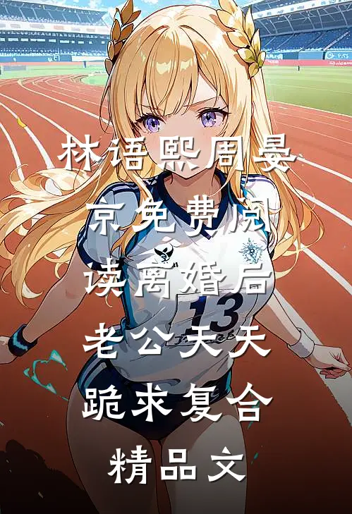 林语熙周晏京免费阅读离婚后,老公天天跪求复合精品文