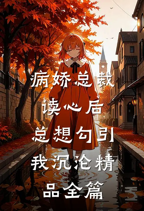 病娇总裁读心后,总想勾引我沉沦精品全篇