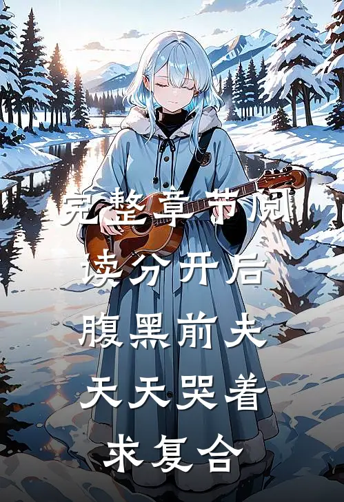 完整章节阅读分开后，腹黑前夫天天哭着求复合