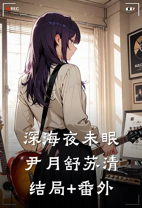 深海夜未眠尹月舒苏清结局+番外