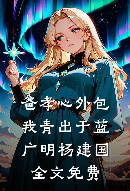 爸孝心外包，我青出于蓝广明杨建国全文免费