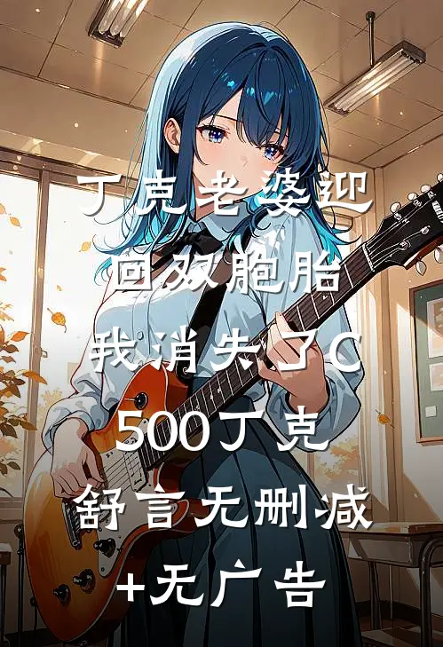 丁克老婆迎回双胞胎，我消失了C500丁克舒言无删减+无广告