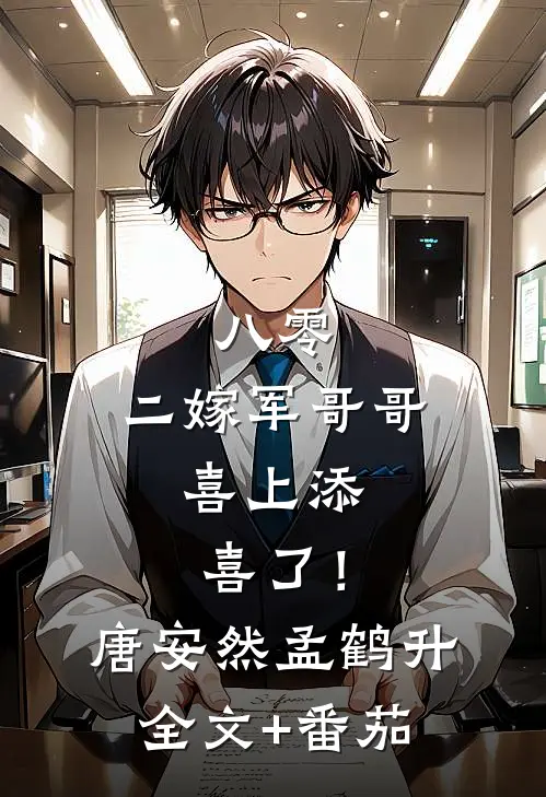 八零：二嫁军哥哥，喜上添喜了！唐安然孟鹤升全文+番茄