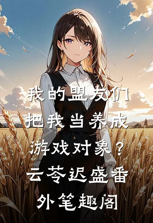 我的盟友们，把我当养成游戏对象？：云苓迟盛番外笔趣阁