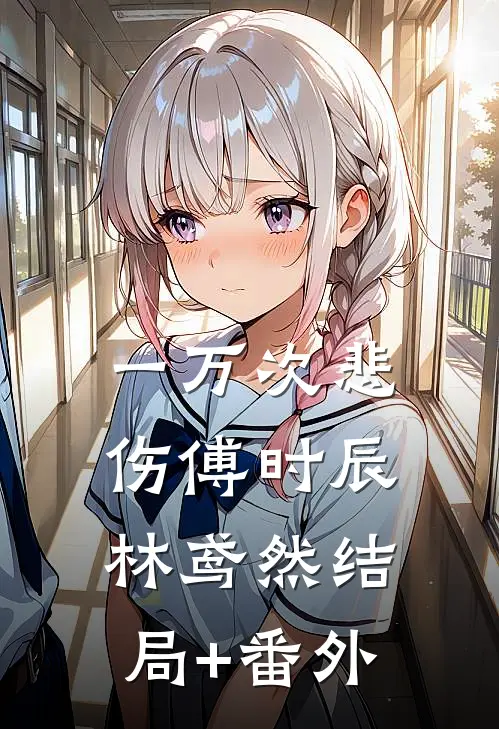 一万次悲伤傅时辰林鸢然结局+番外