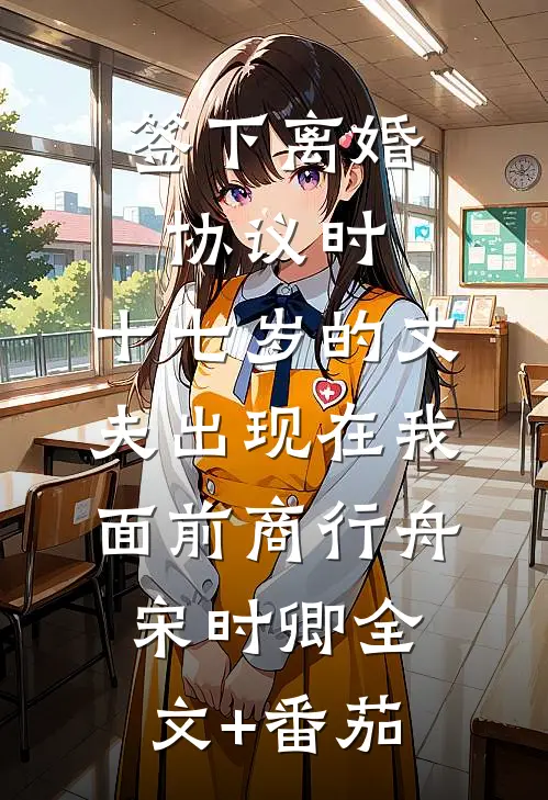 签下离婚协议时，十七岁的丈夫出现在我面前商行舟宋时卿全文+番茄