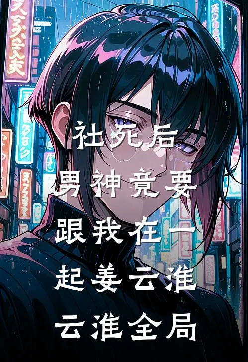 社死后，男神竟要跟我在一起姜云淮云淮全局