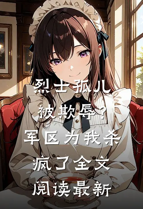 烈士孤儿被欺辱？军区为我杀疯了全文阅读最新
