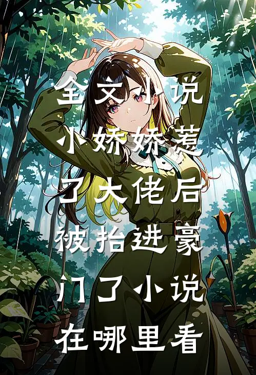 全文小说小娇娇惹了大佬后,被抬进豪门了小说在哪里看