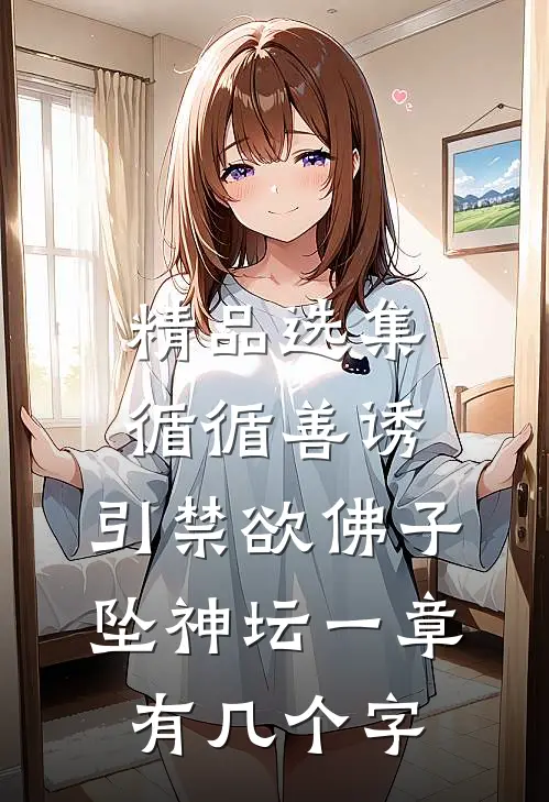 精品选集循循善诱,引禁欲佛子坠神坛 一章有几个字