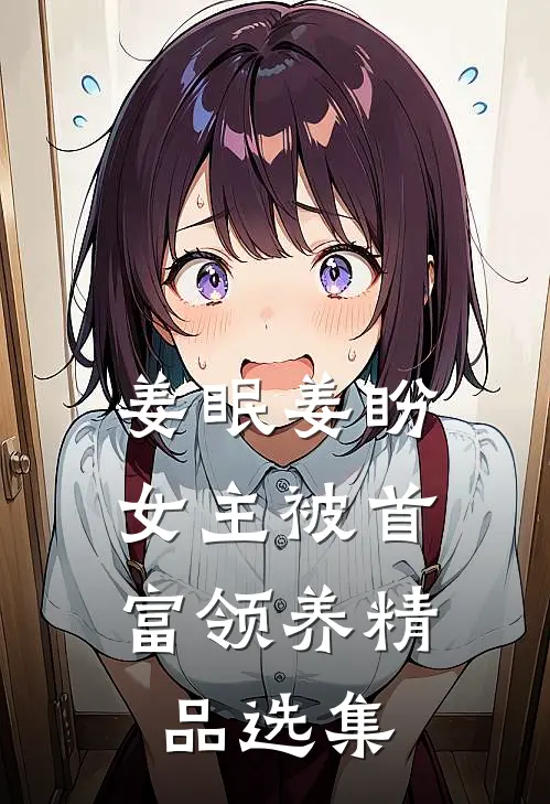 姜眠姜盼,女主被首富领养精品选集