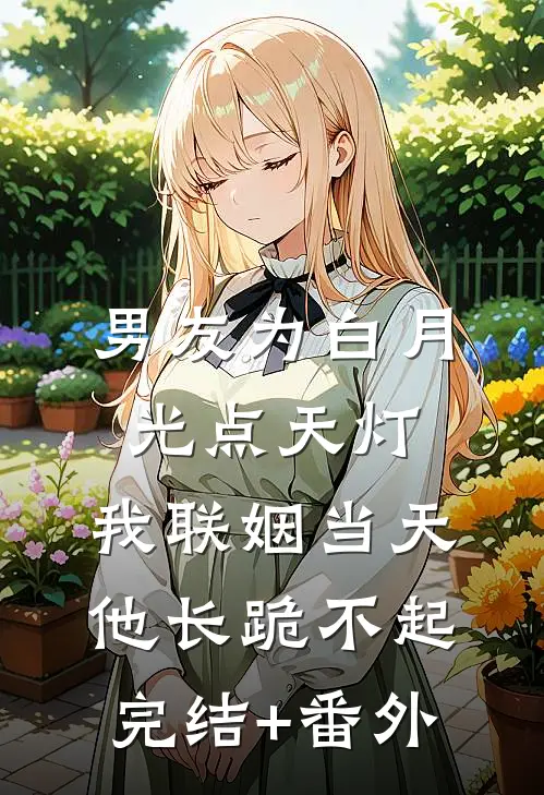男友为白月光点天灯，我联姻当天他长跪不起完结+番外