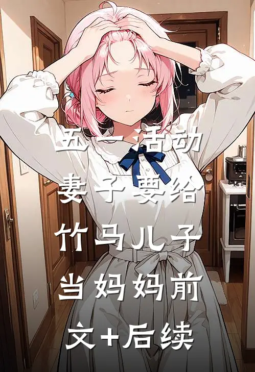 五一活动，妻子要给竹马儿子当妈妈前文+后续