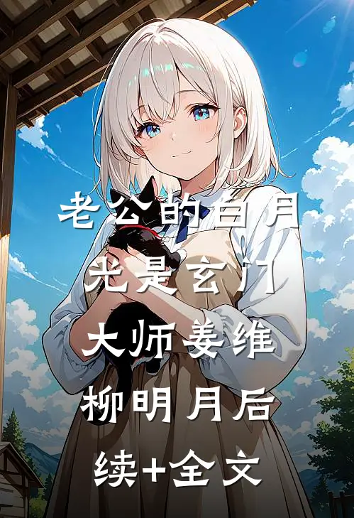 老公的白月光是玄门大师姜维柳明月后续+全文