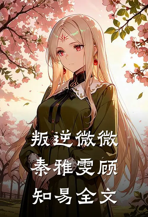 叛逆微微秦雅雯顾知易全文