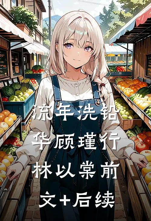流年洗铅华顾瑾行林以棠前文+后续