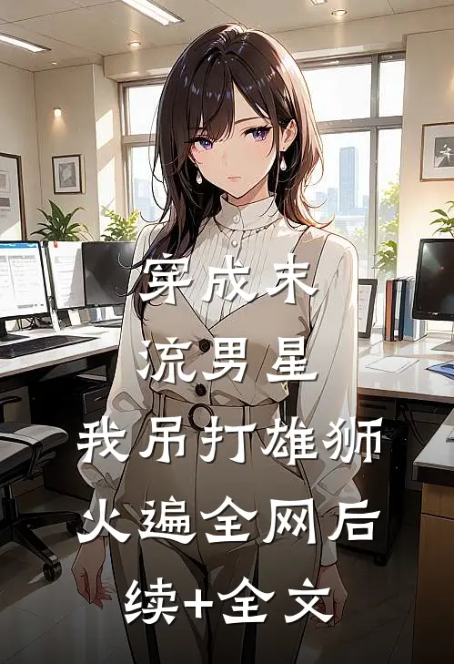 穿成末流男星，我吊打雄狮火遍全网后续+全文