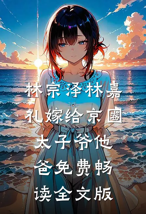 林宗泽林嘉礼嫁给京圈太子爷他爸免费畅读全文版