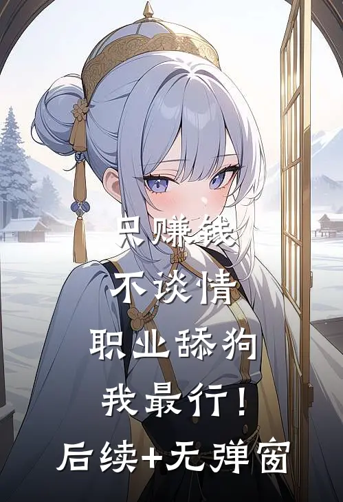 只赚钱不谈情，职业舔狗我最行！后续+无弹窗