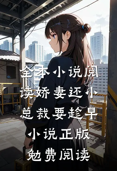 全本小说阅读娇妻还小,总裁要趁早小说正版勉费阅读