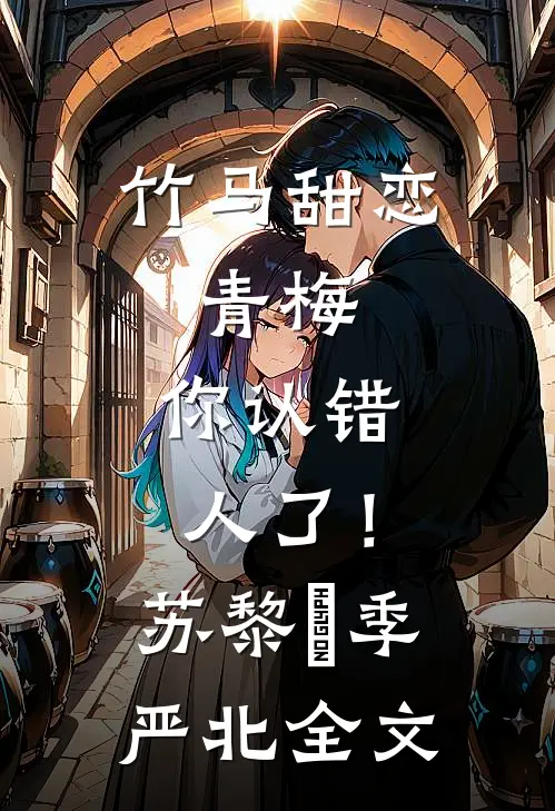 竹马甜恋：青梅，你认错人了！苏黎玥季严北全文