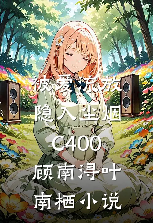 被爱流放，隐入尘烟C400顾南浔叶南栖小说
