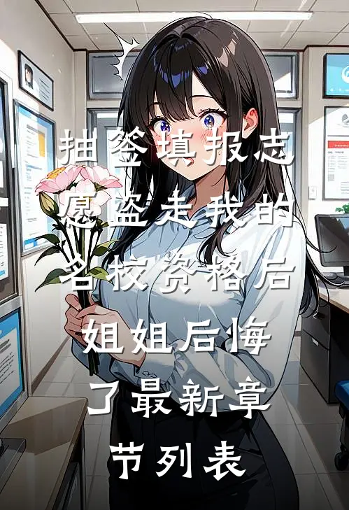 抽签填报志愿盗走我的名校资格后，姐姐后悔了最新章节列表
