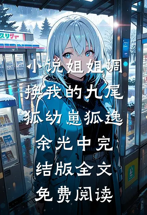 小说姐姐调换我的九尾狐幼崽狐逸余光中完结版全文免费阅读