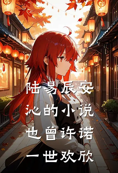 陆易辰安沁的小说也曾许诺一世欢欣
